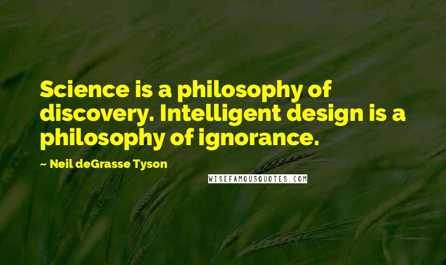 Neil DeGrasse Tyson quotes: Science is a philosophy of discovery. Intelligent design is a philosophy of ignorance.