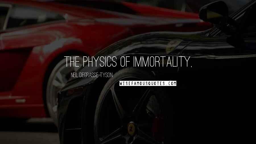 Neil DeGrasse Tyson quotes: The Physics of Immortality,