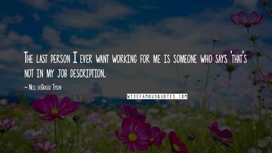 Neil DeGrasse Tyson quotes: The last person I ever want working for me is someone who says 'that's not in my job description.