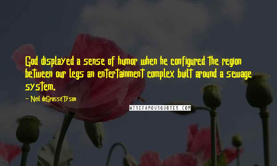 Neil DeGrasse Tyson quotes: God displayed a sense of humor when he configured the region between our legs an entertainment complex built around a sewage system.