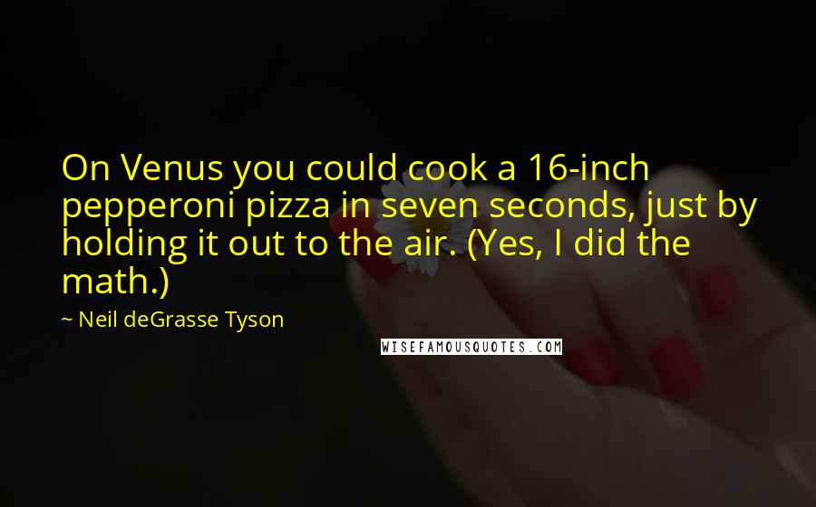 Neil DeGrasse Tyson quotes: On Venus you could cook a 16-inch pepperoni pizza in seven seconds, just by holding it out to the air. (Yes, I did the math.)