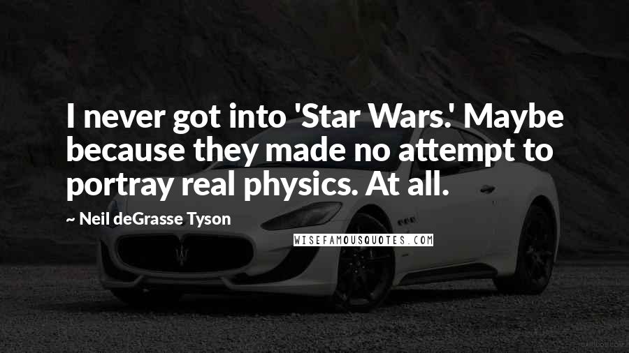Neil DeGrasse Tyson quotes: I never got into 'Star Wars.' Maybe because they made no attempt to portray real physics. At all.