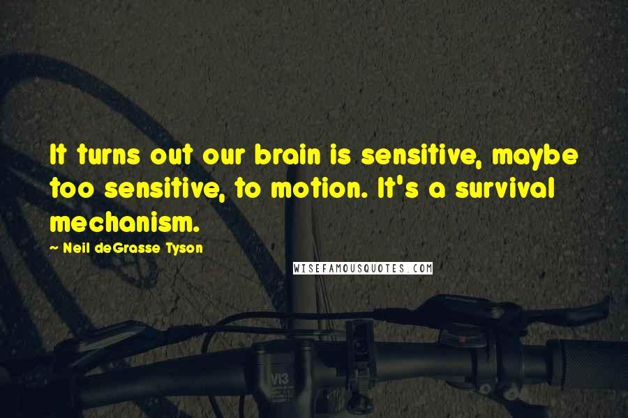 Neil DeGrasse Tyson quotes: It turns out our brain is sensitive, maybe too sensitive, to motion. It's a survival mechanism.
