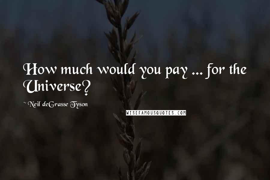 Neil DeGrasse Tyson quotes: How much would you pay ... for the Universe?