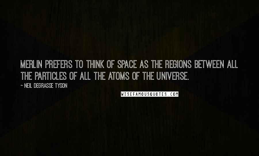 Neil DeGrasse Tyson quotes: Merlin prefers to think of space as the regions between all the particles of all the atoms of the universe.