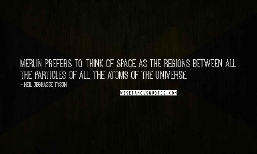 Neil DeGrasse Tyson quotes: Merlin prefers to think of space as the regions between all the particles of all the atoms of the universe. Neil DeGrasse Tyson quotes: Merlin prefers to think of space as the regions between all the particles of all the atoms of the universe.