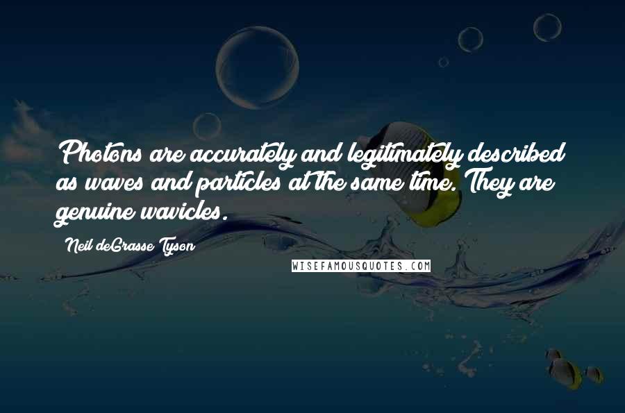 Neil DeGrasse Tyson quotes: Photons are accurately and legitimately described as waves and particles at the same time. They are genuine wavicles. Neil DeGrasse Tyson quotes: Photons are accurately and legitimately described as waves and particles at the same time. They are genuine wavicles.