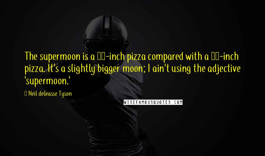 Neil DeGrasse Tyson quotes: The supermoon is a 16-inch pizza compared with a 15-inch pizza. It's a slightly bigger moon; I ain't using the adjective 'supermoon.' Neil DeGrasse Tyson quotes: The supermoon is a 16-inch pizza compared with a 15-inch pizza. It's a slightly bigger moon; I ain't using the adjective 'supermoon.'