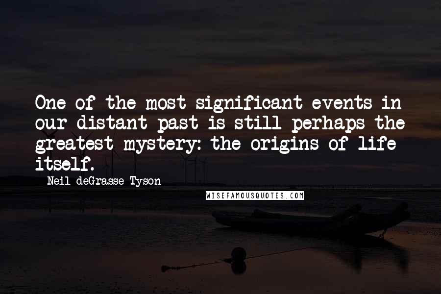 Neil DeGrasse Tyson quotes: One of the most significant events in our distant past is still perhaps the greatest mystery: the origins of life itself. Neil DeGrasse Tyson quotes: One of the most significant events in our distant past is still perhaps the greatest mystery: the origins of life itself.