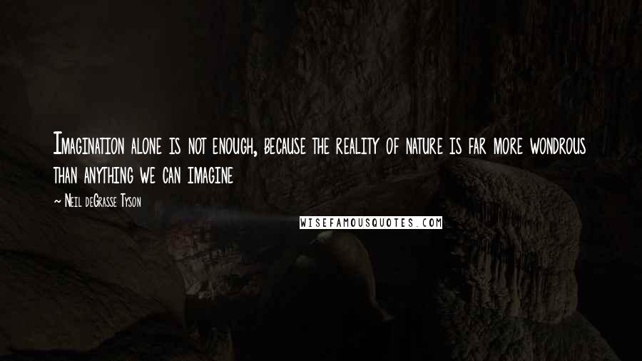 Neil DeGrasse Tyson quotes: Imagination alone is not enough, because the reality of nature is far more wondrous than anything we can imagine Neil DeGrasse Tyson quotes: Imagination alone is not enough, because the reality of nature is far more wondrous than anything we can imagine
