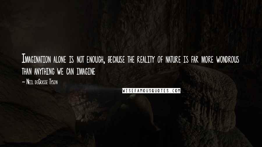 Neil DeGrasse Tyson quotes: Imagination alone is not enough, because the reality of nature is far more wondrous than anything we can imagine