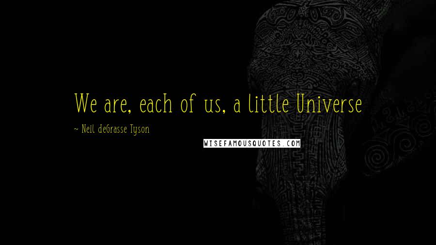 Neil DeGrasse Tyson quotes: We are, each of us, a little Universe