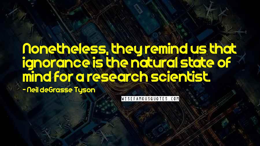Neil DeGrasse Tyson quotes: Nonetheless, they remind us that ignorance is the natural state of mind for a research scientist.