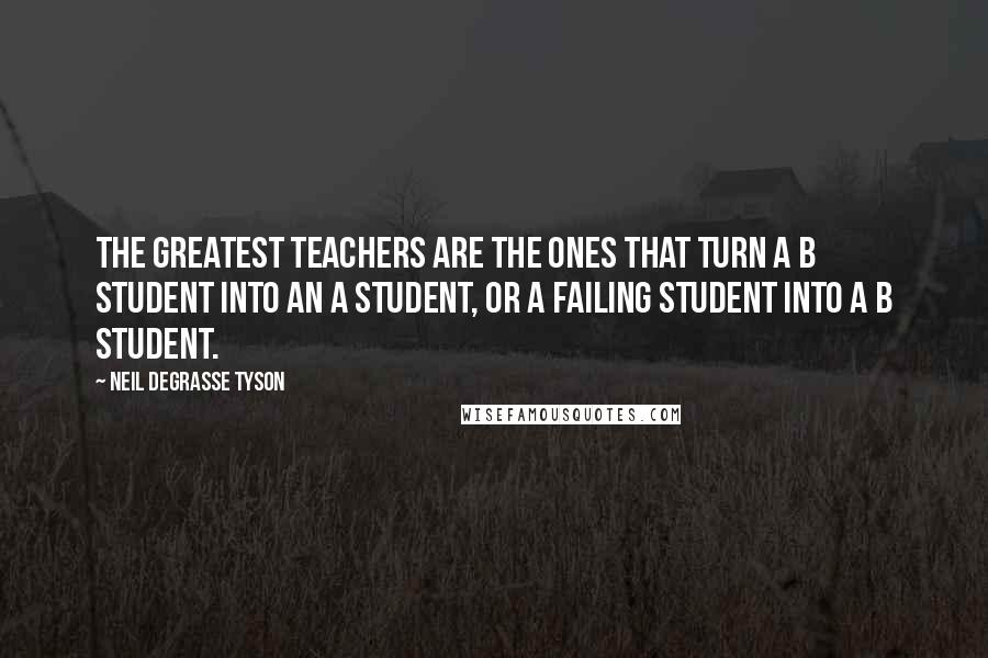 Neil DeGrasse Tyson quotes: The greatest teachers are the ones that turn a B student into an A student, or a failing student into a B student.