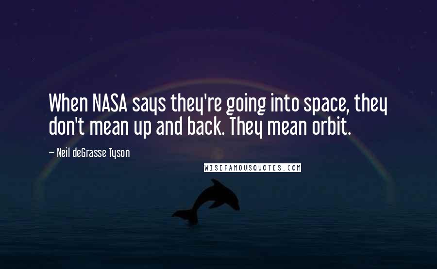 Neil DeGrasse Tyson quotes: When NASA says they're going into space, they don't mean up and back. They mean orbit.
