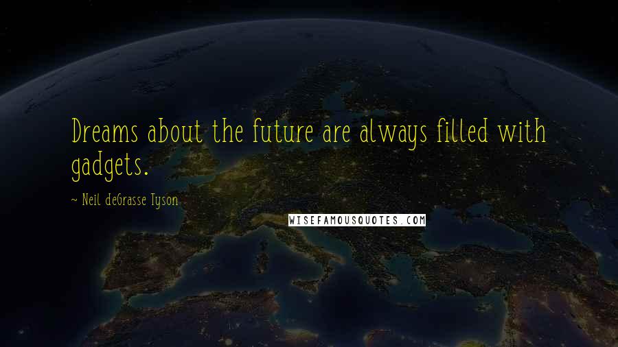 Neil DeGrasse Tyson quotes: Dreams about the future are always filled with gadgets.