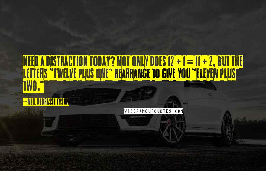 Neil DeGrasse Tyson quotes: Need a distraction today? Not only does 12 + 1 = 11 + 2, but the letters "twelve plus one" rearrange to give you "eleven plus two." Neil DeGrasse Tyson quotes: Need a distraction today? Not only does 12 + 1 = 11 + 2, but the letters "twelve plus one" rearrange to give you "eleven plus two."