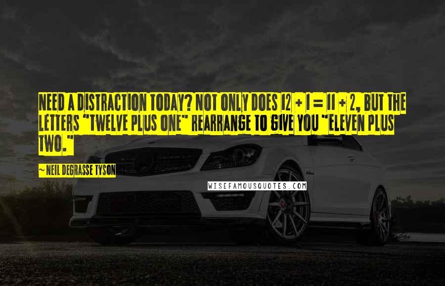 Neil DeGrasse Tyson quotes: Need a distraction today? Not only does 12 + 1 = 11 + 2, but the letters "twelve plus one" rearrange to give you "eleven plus two."