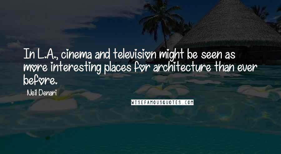 Neil Denari quotes: In L.A., cinema and television might be seen as more interesting places for architecture than ever before.