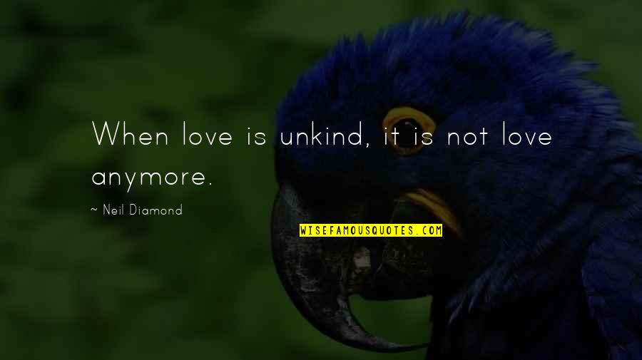 Neil Diamond Love Quotes By Neil Diamond: When love is unkind, it is not love