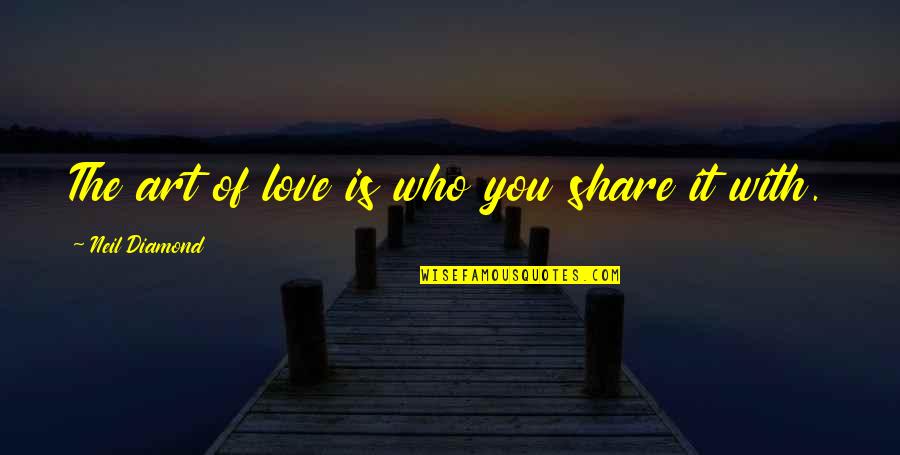 Neil Diamond Love Quotes By Neil Diamond: The art of love is who you share