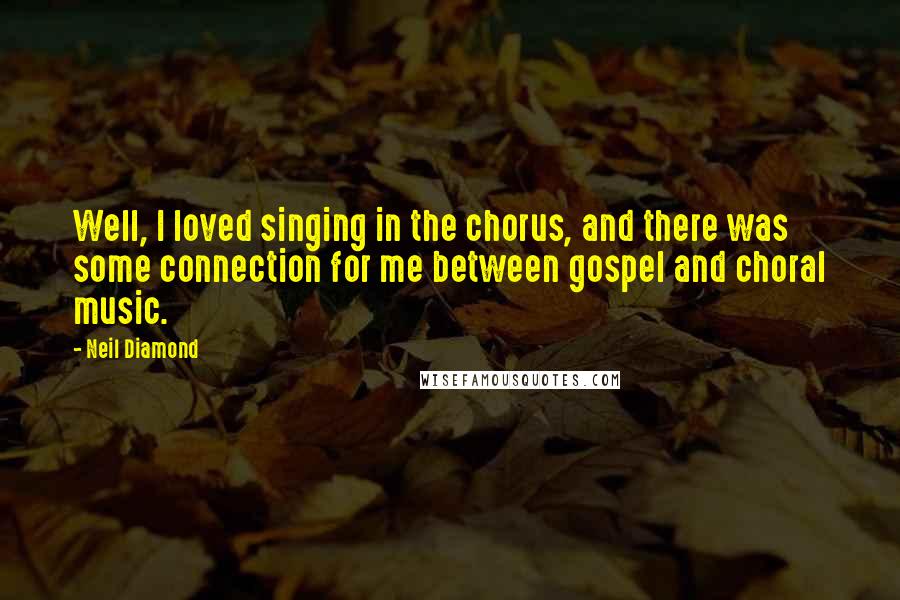 Neil Diamond quotes: Well, I loved singing in the chorus, and there was some connection for me between gospel and choral music.