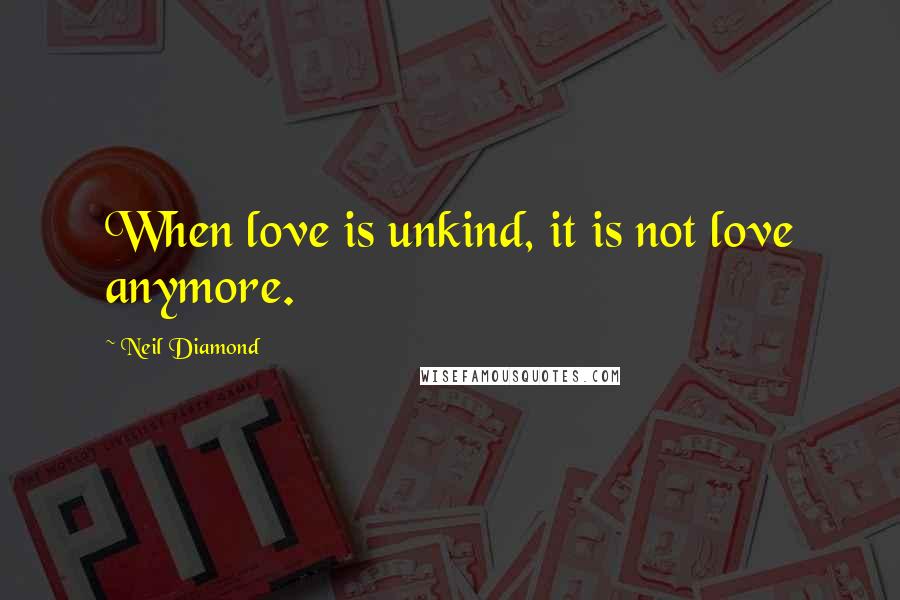 Neil Diamond quotes: When love is unkind, it is not love anymore.