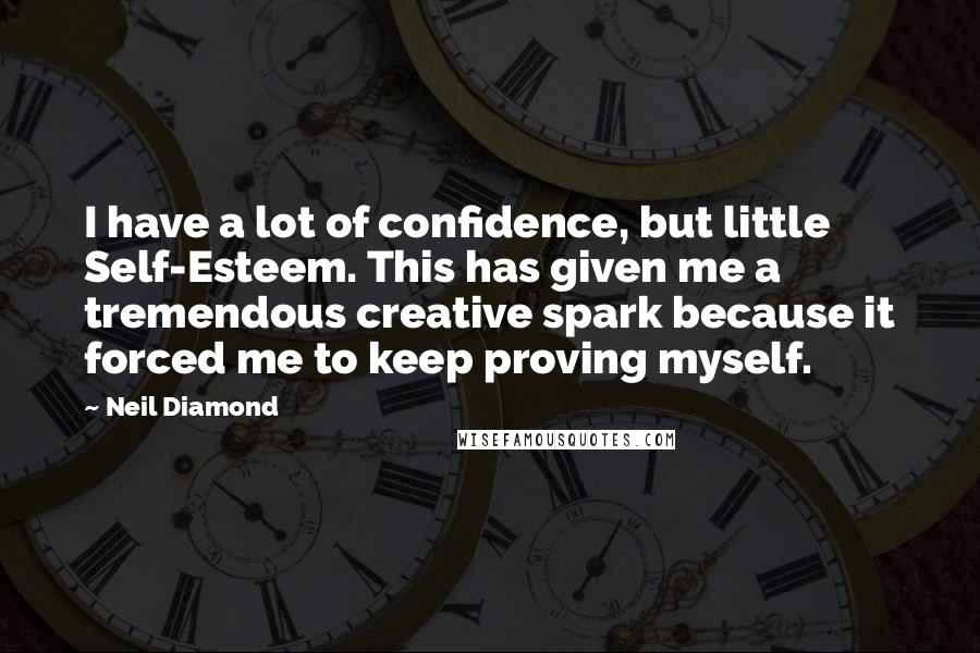 Neil Diamond quotes: I have a lot of confidence, but little Self-Esteem. This has given me a tremendous creative spark because it forced me to keep proving myself.