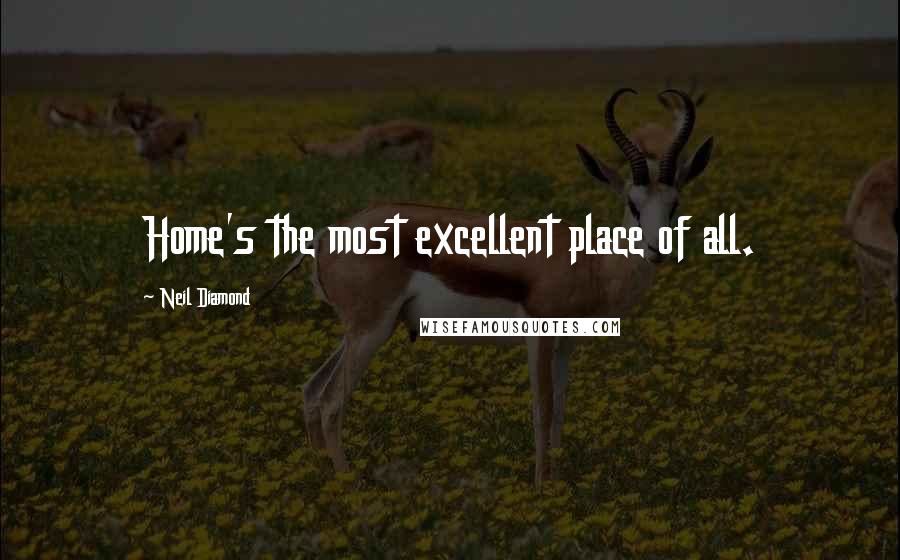 Neil Diamond quotes: Home's the most excellent place of all.