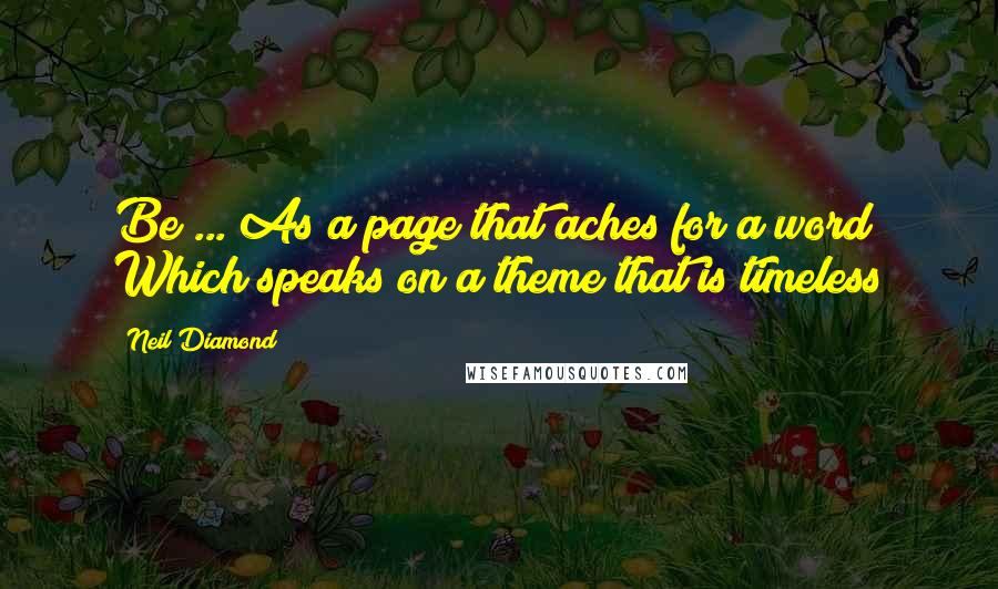 Neil Diamond quotes: Be ... As a page that aches for a word Which speaks on a theme that is timeless