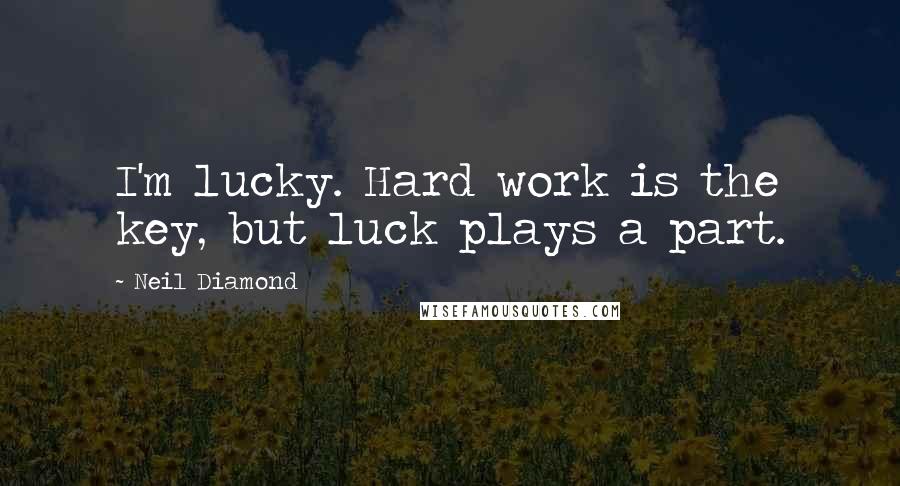 Neil Diamond quotes: I'm lucky. Hard work is the key, but luck plays a part.