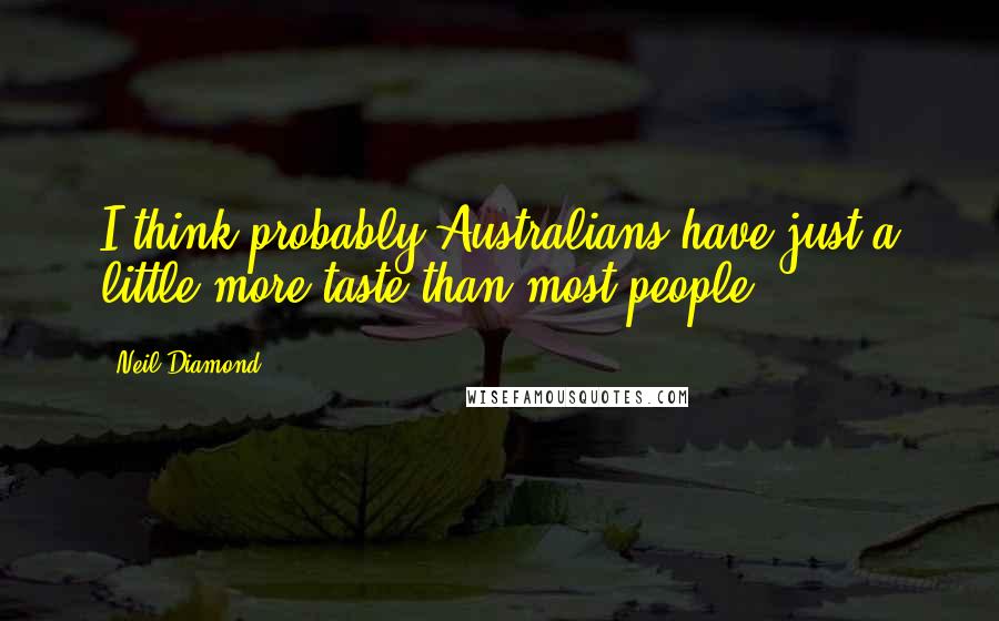 Neil Diamond quotes: I think probably Australians have just a little more taste than most people.