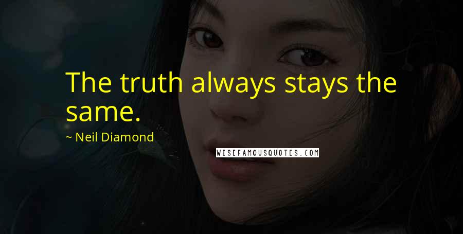 Neil Diamond quotes: The truth always stays the same.