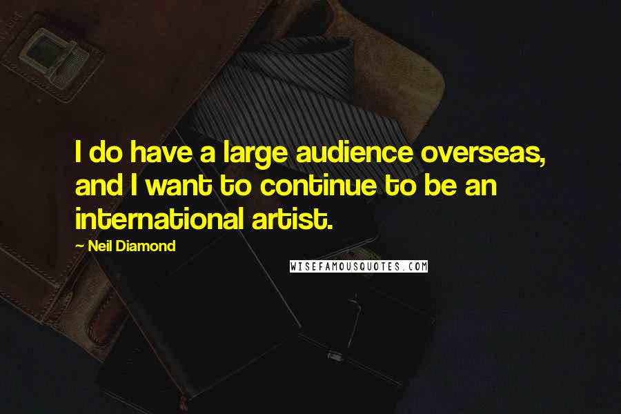 Neil Diamond quotes: I do have a large audience overseas, and I want to continue to be an international artist.