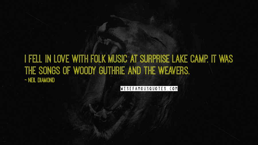 Neil Diamond quotes: I fell in love with folk music at Surprise Lake Camp. It was the songs of Woody Guthrie and the Weavers.