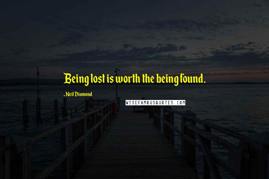 Neil Diamond quotes: Being lost is worth the being found.