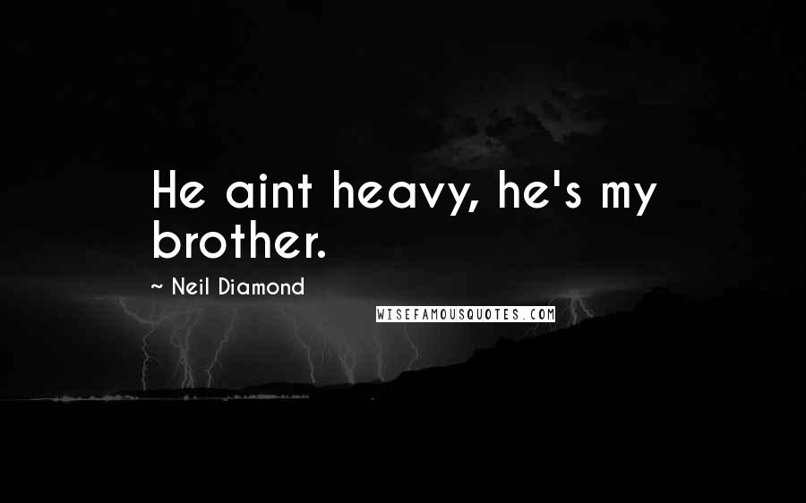 Neil Diamond quotes: He aint heavy, he's my brother.
