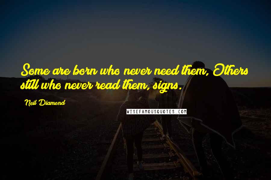 Neil Diamond quotes: Some are born who never need them, Others still who never read them, signs.