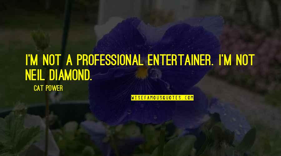 Neil Diamond Quotes By Cat Power: I'm not a professional entertainer. I'm not Neil