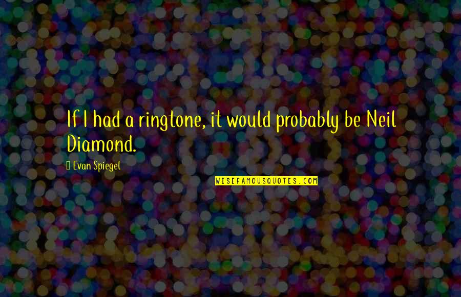 Neil Diamond Quotes By Evan Spiegel: If I had a ringtone, it would probably