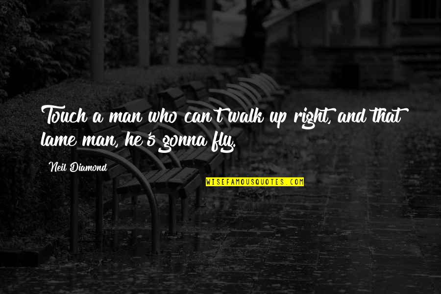 Neil Diamond Quotes By Neil Diamond: Touch a man who can't walk up right,