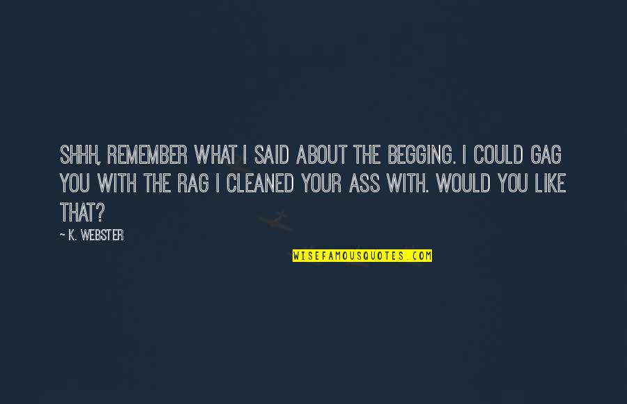 Neil Druckmann Quotes By K. Webster: Shhh, remember what I said about the begging. Neil Druckmann Quotes By K. Webster: Shhh, remember what I said about the begging.