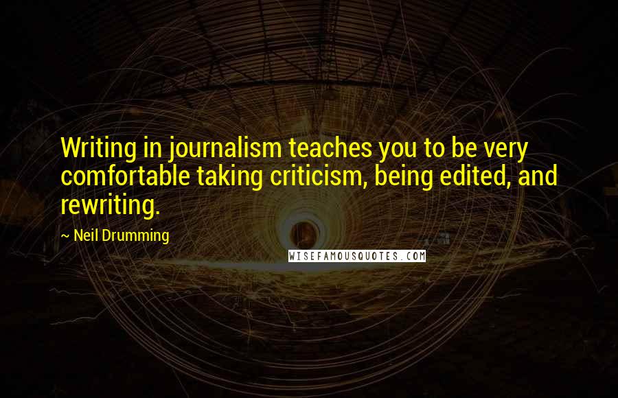 Neil Drumming quotes: Writing in journalism teaches you to be very comfortable taking criticism, being edited, and rewriting.