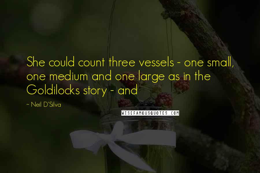 Neil D'Silva quotes: She could count three vessels - one small, one medium and one large as in the Goldilocks story - and