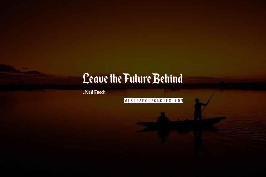Neil Enock quotes: Leave the Future Behind