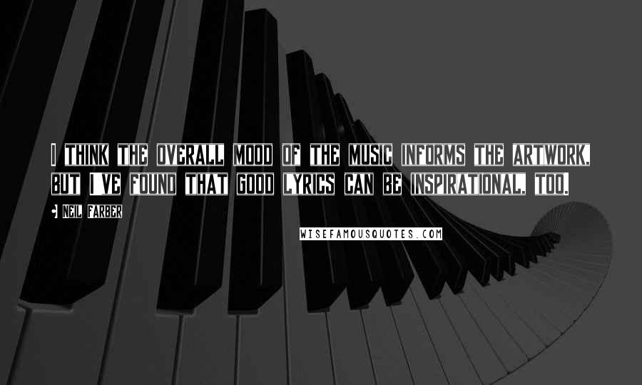 Neil Farber quotes: I think the overall mood of the music informs the artwork, but I've found that good lyrics can be inspirational, too. Neil Farber quotes: I think the overall mood of the music informs the artwork, but I've found that good lyrics can be inspirational, too.