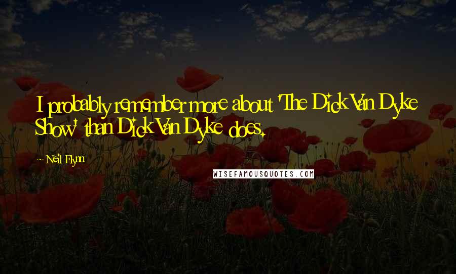 Neil Flynn quotes: I probably remember more about 'The Dick Van Dyke Show' than Dick Van Dyke does.