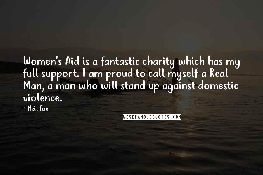 Neil Fox quotes: Women's Aid is a fantastic charity which has my full support. I am proud to call myself a Real Man, a man who will stand up against domestic violence.