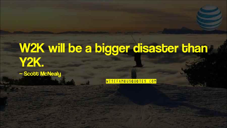 Neil Francis Quotes By Scott McNealy: W2K will be a bigger disaster than Y2K. Neil Francis Quotes By Scott McNealy: W2K will be a bigger disaster than Y2K.