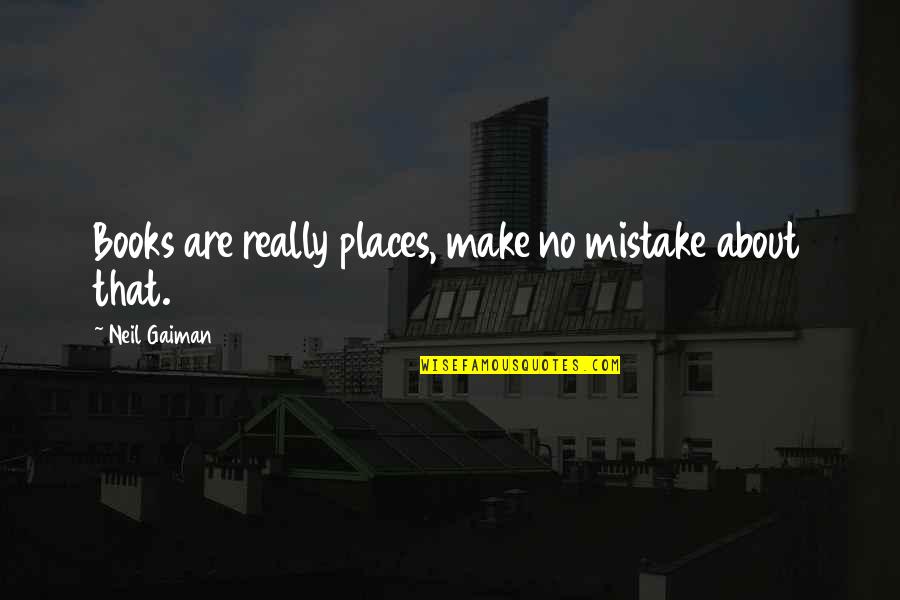 Neil Gaiman Books Quotes By Neil Gaiman: Books are really places, make no mistake about